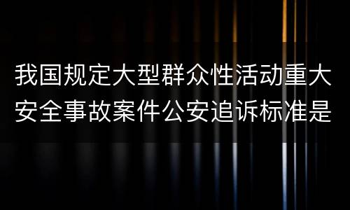我国规定大型群众性活动重大安全事故案件公安追诉标准是如何规定