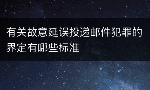 有关故意延误投递邮件犯罪的界定有哪些标准