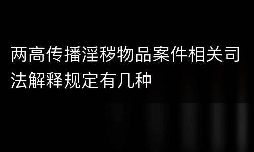 两高传播淫秽物品案件相关司法解释规定有几种