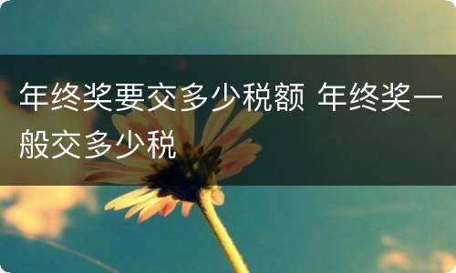年终奖要交多少税额 年终奖一般交多少税