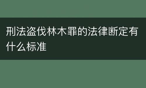 刑法盗伐林木罪的法律断定有什么标准