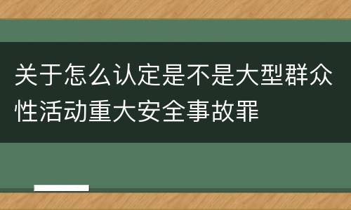 关于怎么认定是不是大型群众性活动重大安全事故罪