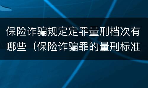 保险诈骗规定定罪量刑档次有哪些（保险诈骗罪的量刑标准）