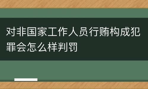 对非国家工作人员行贿构成犯罪会怎么样判罚