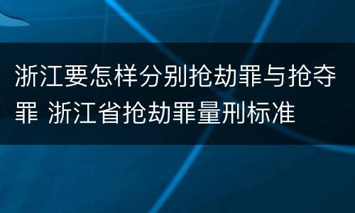 浙江要怎样分别抢劫罪与抢夺罪 浙江省抢劫罪量刑标准