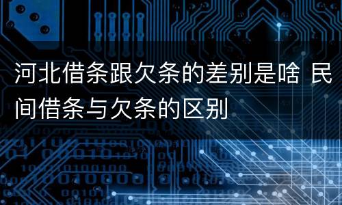 河北借条跟欠条的差别是啥 民间借条与欠条的区别