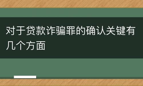对于贷款诈骗罪的确认关键有几个方面
