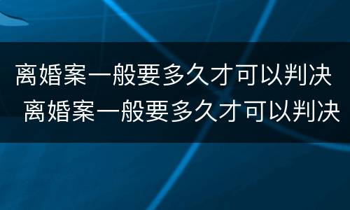 离婚案一般要多久才可以判决 离婚案一般要多久才可以判决呢