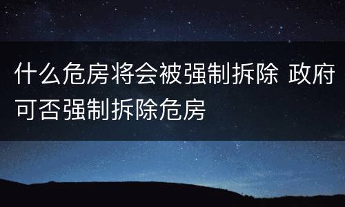 什么危房将会被强制拆除 政府可否强制拆除危房