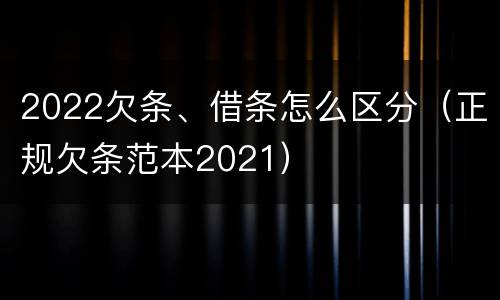 2022欠条、借条怎么区分（正规欠条范本2021）