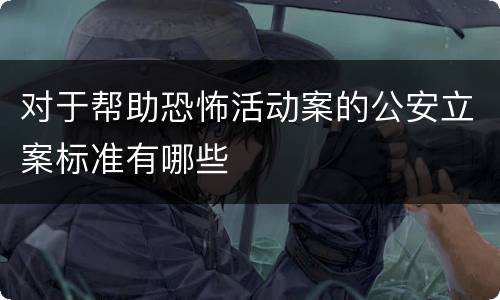 对于帮助恐怖活动案的公安立案标准有哪些