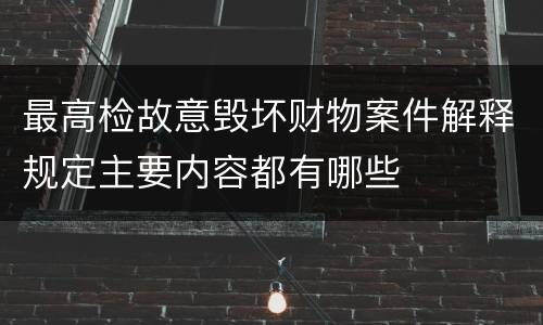 最高检故意毁坏财物案件解释规定主要内容都有哪些