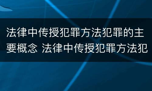 法律中传授犯罪方法犯罪的主要概念 法律中传授犯罪方法犯罪的主要概念是什么