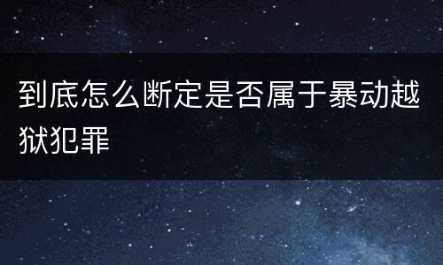 到底怎么断定是否属于暴动越狱犯罪