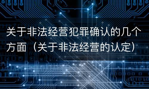 关于非法经营犯罪确认的几个方面（关于非法经营的认定）