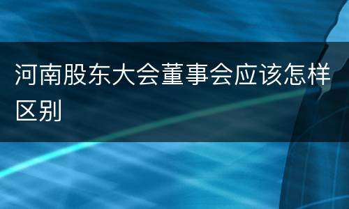 河南股东大会董事会应该怎样区别