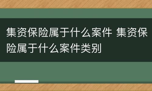 集资保险属于什么案件 集资保险属于什么案件类别