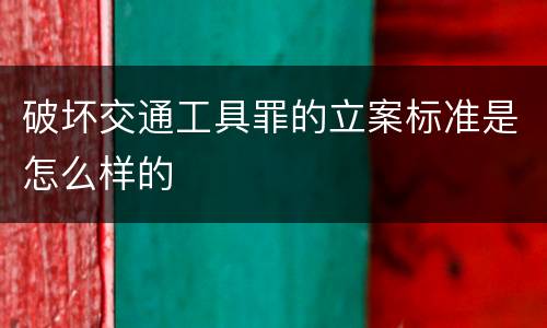 破坏交通工具罪的立案标准是怎么样的