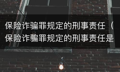 保险诈骗罪规定的刑事责任（保险诈骗罪规定的刑事责任是什么）