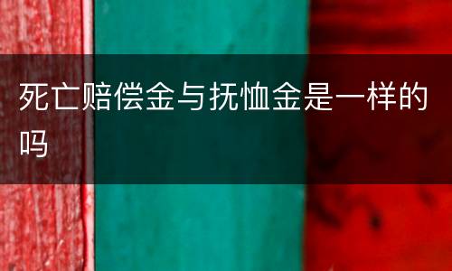 死亡赔偿金与抚恤金是一样的吗