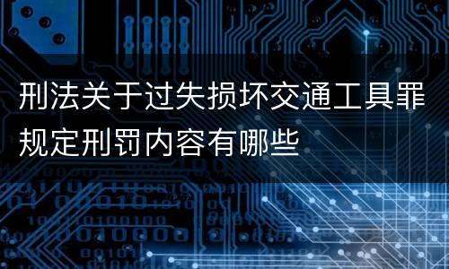 刑法关于过失损坏交通工具罪规定刑罚内容有哪些