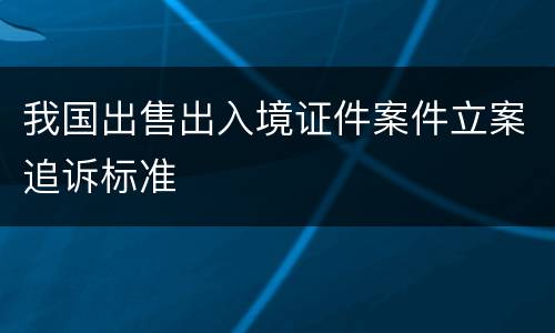 我国出售出入境证件案件立案追诉标准