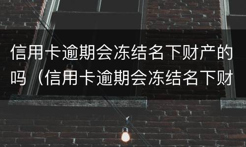 信用卡逾期会冻结名下财产的吗（信用卡逾期会冻结名下财产吗?）