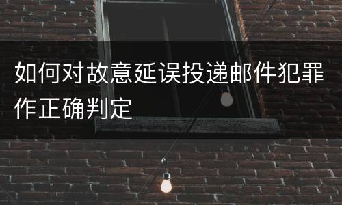 如何对故意延误投递邮件犯罪作正确判定