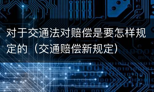 对于交通法对赔偿是要怎样规定的（交通赔偿新规定）
