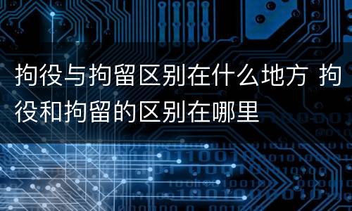 拘役与拘留区别在什么地方 拘役和拘留的区别在哪里