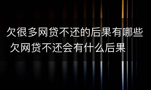 欠很多网贷不还的后果有哪些 欠网贷不还会有什么后果