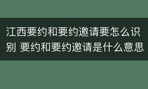 江西要约和要约邀请要怎么识别 要约和要约邀请是什么意思