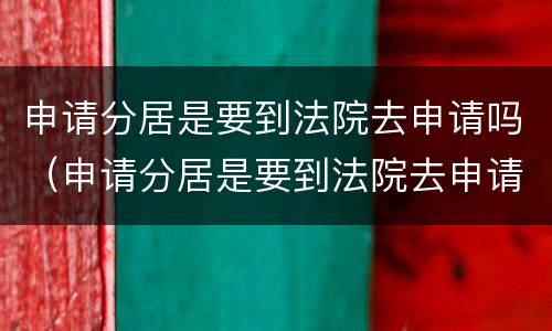申请分居是要到法院去申请吗（申请分居是要到法院去申请吗）