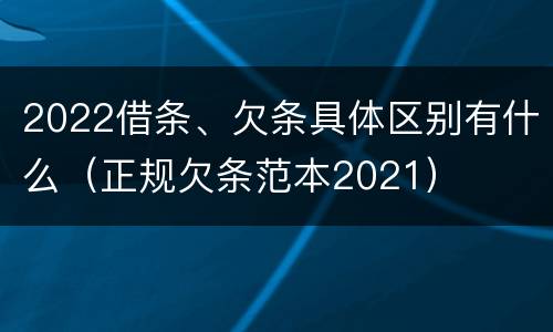 2022借条、欠条具体区别有什么（正规欠条范本2021）
