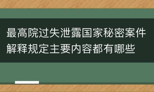 最高院过失泄露国家秘密案件解释规定主要内容都有哪些
