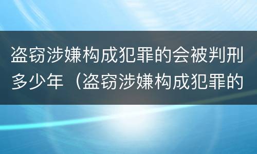 盗窃涉嫌构成犯罪的会被判刑多少年（盗窃涉嫌构成犯罪的会被判刑多少年呢）