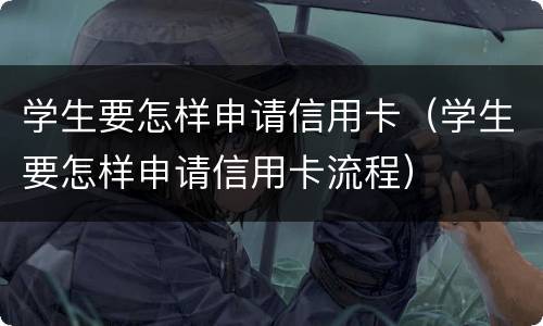 学生要怎样申请信用卡（学生要怎样申请信用卡流程）