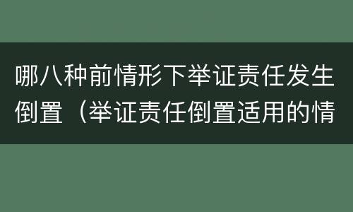 哪八种前情形下举证责任发生倒置（举证责任倒置适用的情形）