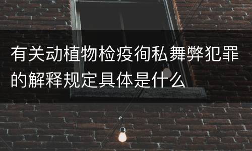 有关动植物检疫徇私舞弊犯罪的解释规定具体是什么