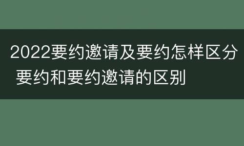 2022要约邀请及要约怎样区分 要约和要约邀请的区别
