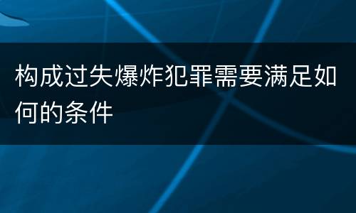 构成过失爆炸犯罪需要满足如何的条件