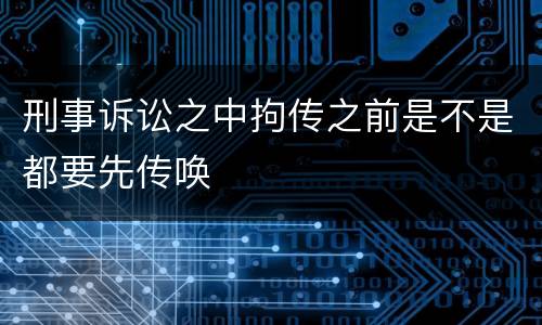 刑事诉讼之中拘传之前是不是都要先传唤