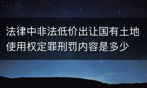 法律中非法低价出让国有土地使用权定罪刑罚内容是多少