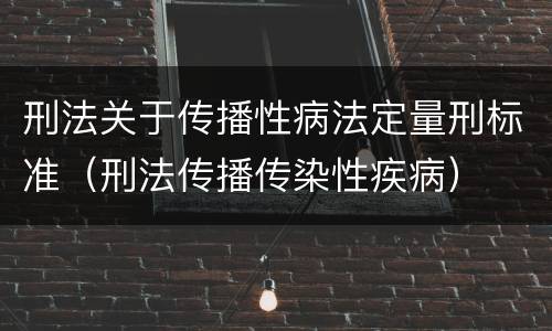 刑法关于传播性病法定量刑标准（刑法传播传染性疾病）