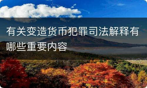 有关变造货币犯罪司法解释有哪些重要内容