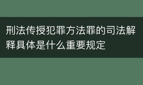 刑法传授犯罪方法罪的司法解释具体是什么重要规定