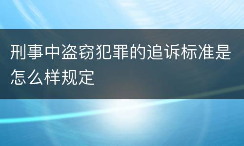 刑事中盗窃犯罪的追诉标准是怎么样规定