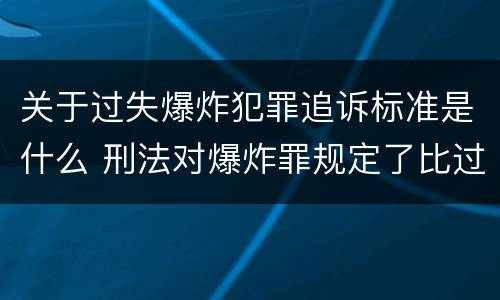 关于过失爆炸犯罪追诉标准是什么 刑法对爆炸罪规定了比过失爆炸罪