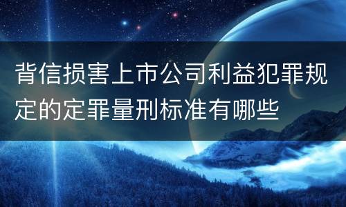 背信损害上市公司利益犯罪规定的定罪量刑标准有哪些