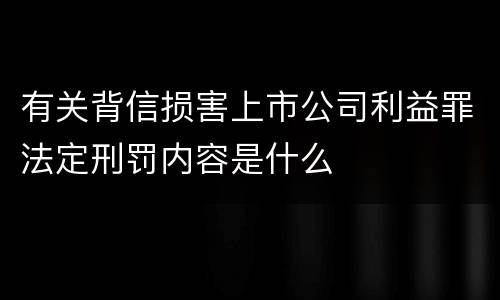 有关背信损害上市公司利益罪法定刑罚内容是什么